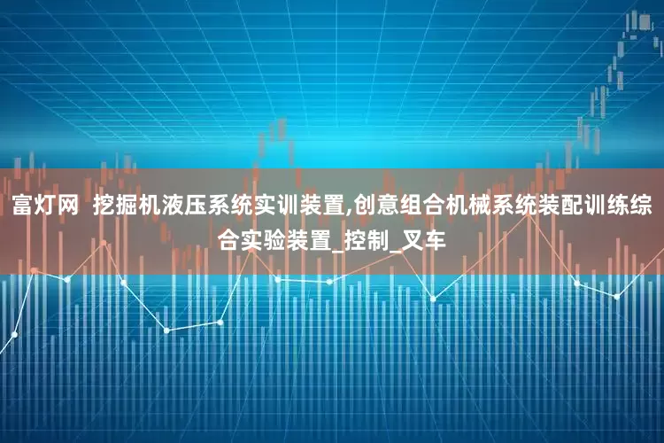 富灯网  挖掘机液压系统实训装置,创意组合机械系统装配训练综合实验装置_控制_叉车