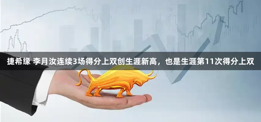捷希缘 李月汝连续3场得分上双创生涯新高，也是生涯第11次得分上双