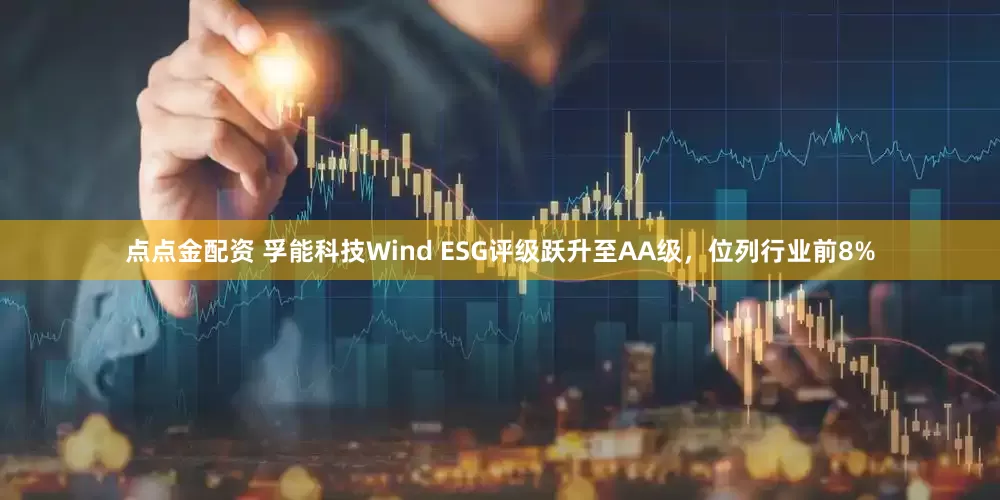 点点金配资 孚能科技Wind ESG评级跃升至AA级，位列行业前8%