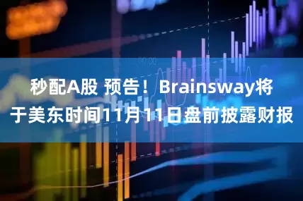 秒配A股 预告！Brainsway将于美东时间11月11日盘前披露财报