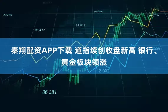 秦翔配资APP下载 道指续创收盘新高 银行、黄金板块领涨