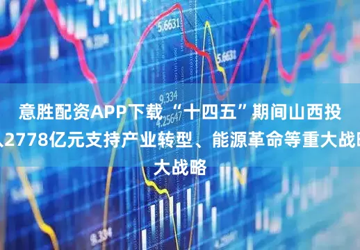 意胜配资APP下载 “十四五”期间山西投入2778亿元支持产业转型、能源革命等重大战略
