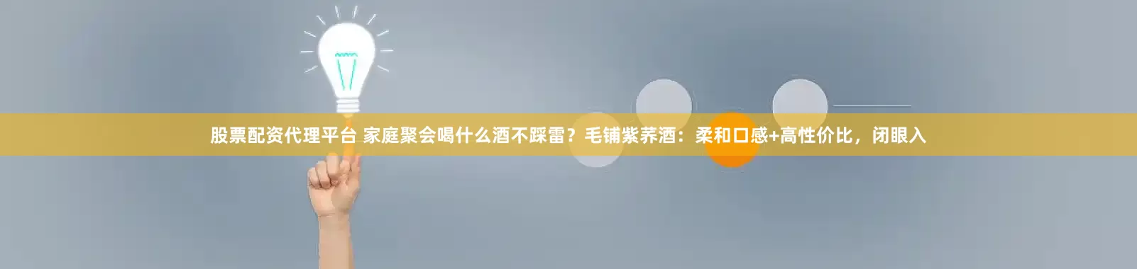 股票配资代理平台 家庭聚会喝什么酒不踩雷？毛铺紫荞酒：柔和口感+高性价比，闭眼入