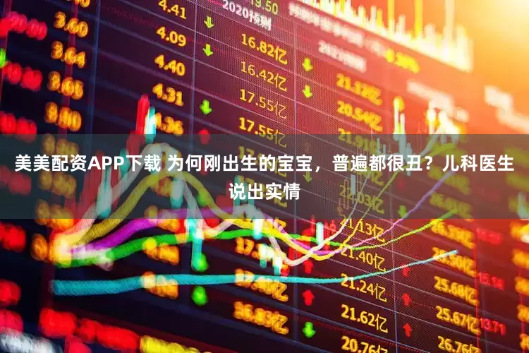 美美配资APP下载 为何刚出生的宝宝，普遍都很丑？儿科医生说出实情