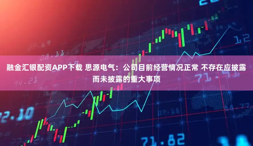 融金汇银配资APP下载 思源电气：公司目前经营情况正常 不存在应披露而未披露的重大事项