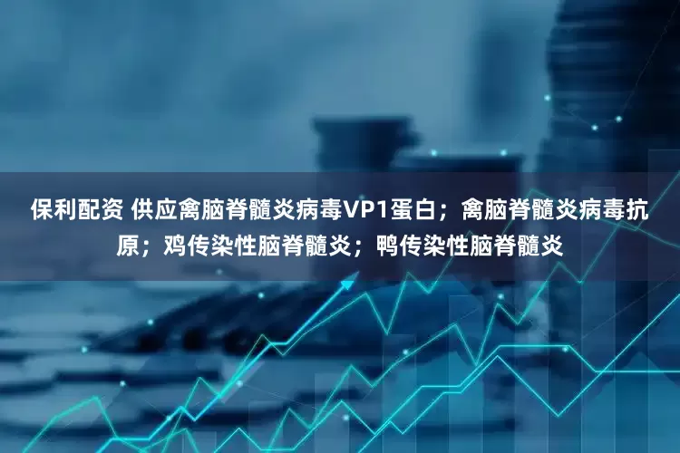 保利配资 供应禽脑脊髓炎病毒VP1蛋白；禽脑脊髓炎病毒抗原；鸡传染性脑脊髓炎；鸭传染性脑脊髓炎